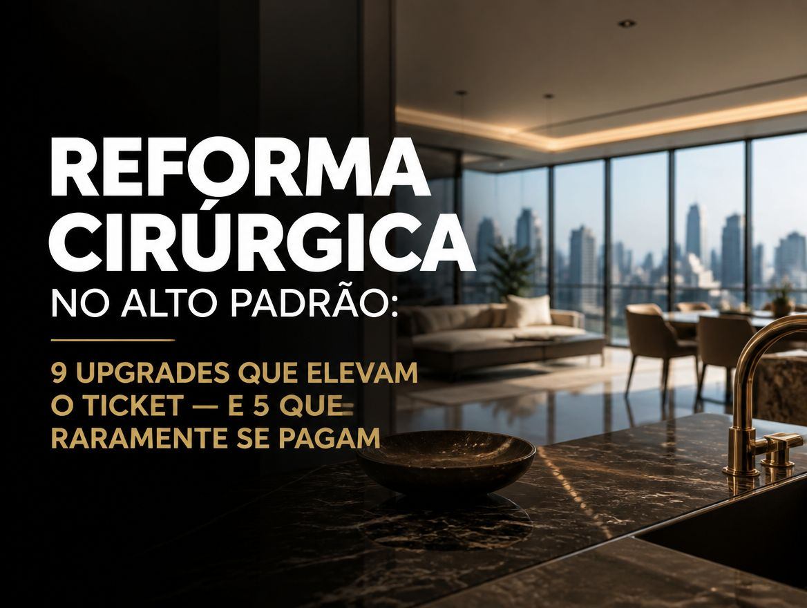 Reforma cirúrgica no alto padrão: 9 upgrades que elevam o ticket — e 5 que raramente se pagam